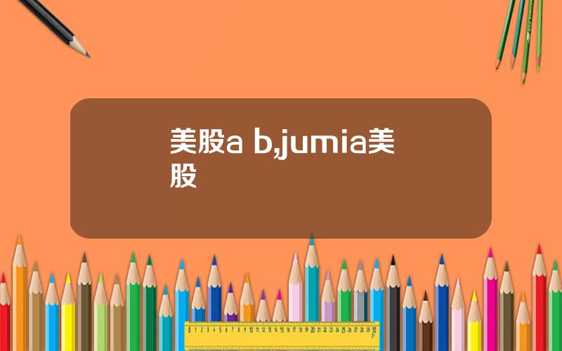 美股a b,jumia美股
